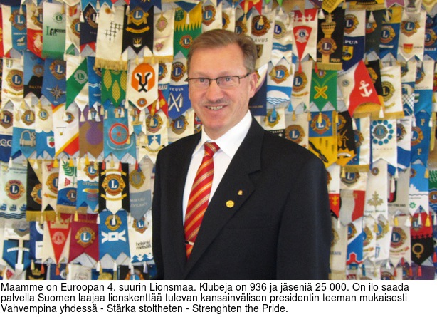 Maamme on Euroopan 4. suurin Lionsmaa. Klubeja on 936 ja jseni 25 000. On ilo saada palvella Suomen laajaa lionskentt tulevan kansainvlisen presidentin teeman mukaisesti Vahvempina yhdess - Strka stoltheten - Strenghten the Pride.